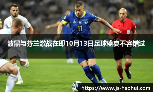 波黑与芬兰激战在即10月13日足球盛宴不容错过
