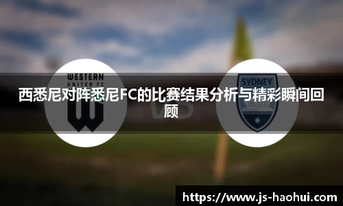 西悉尼对阵悉尼FC的比赛结果分析与精彩瞬间回顾